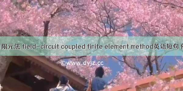 场路耦合有限元法 field-circuit coupled finite element method英语短句 例句大全