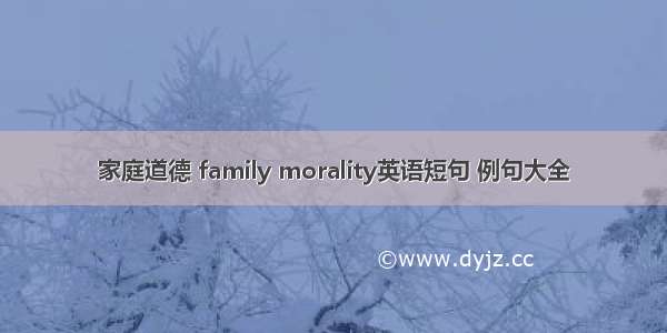 家庭道德 family morality英语短句 例句大全