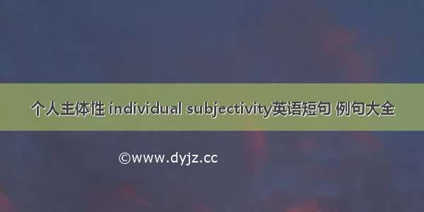 个人主体性 individual subjectivity英语短句 例句大全