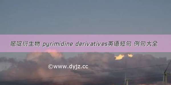 嘧啶衍生物 pyrimidine derivatives英语短句 例句大全