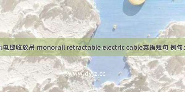 单轨电缆收放吊 monorail retractable electric cable英语短句 例句大全