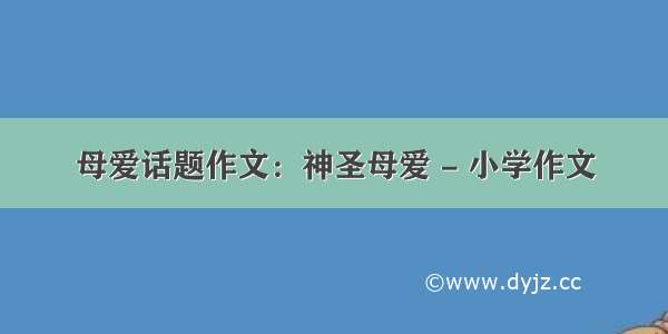 母爱话题作文：神圣母爱 - 小学作文