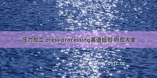 压力加工 press processing英语短句 例句大全