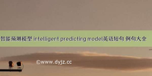 智能预测模型 intelligent predicting model英语短句 例句大全