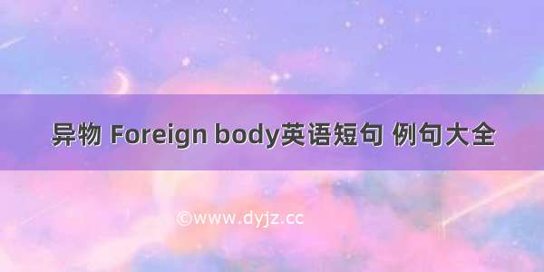 异物 Foreign body英语短句 例句大全