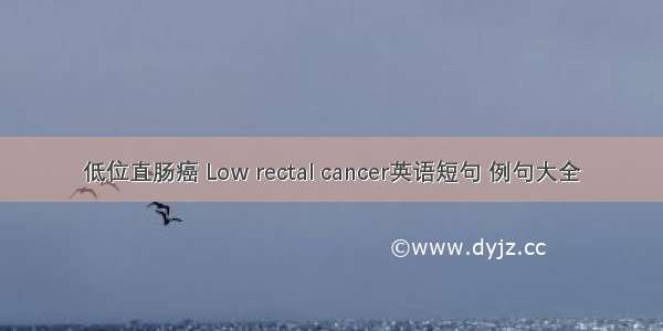 低位直肠癌 Low rectal cancer英语短句 例句大全