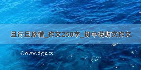 且行且珍惜_作文250字_初中说明文作文