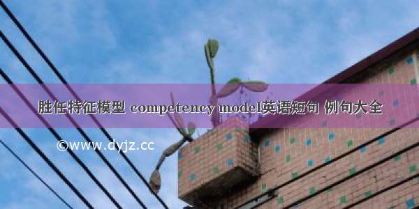 胜任特征模型 competency model英语短句 例句大全