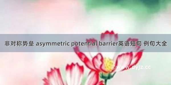 非对称势垒 asymmetric potential barrier英语短句 例句大全