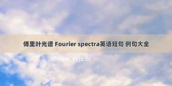 傅里叶光谱 Fourier spectra英语短句 例句大全