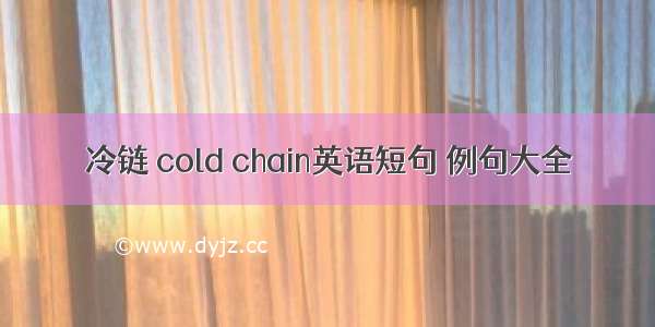 冷链 cold chain英语短句 例句大全