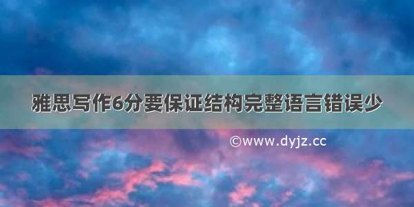 雅思写作6分要保证结构完整语言错误少