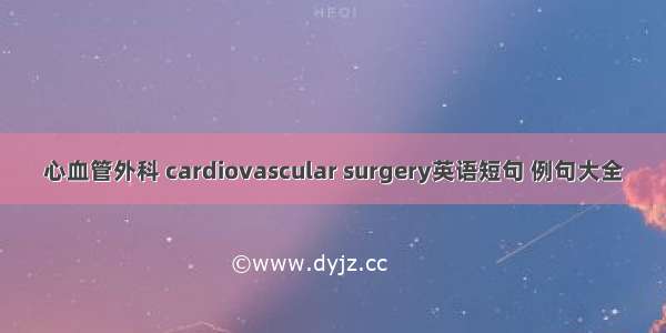 心血管外科 cardiovascular surgery英语短句 例句大全