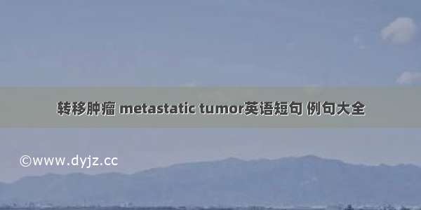 转移肿瘤 metastatic tumor英语短句 例句大全