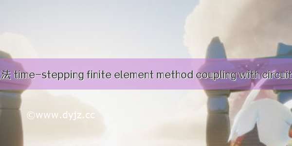 场路耦合时步有限元法 time-stepping finite element method coupling with circuit英语短句 例句大全