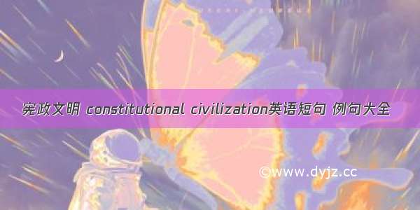 宪政文明 constitutional civilization英语短句 例句大全