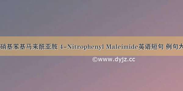 4-硝基苯基马来酰亚胺 4-Nitrophenyl Maleimide英语短句 例句大全