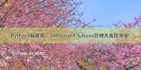 Python3标准库：concurrent.futures管理并发任务池