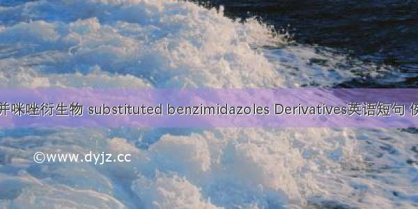 取代苯并咪唑衍生物 substituted benzimidazoles Derivatives英语短句 例句大全