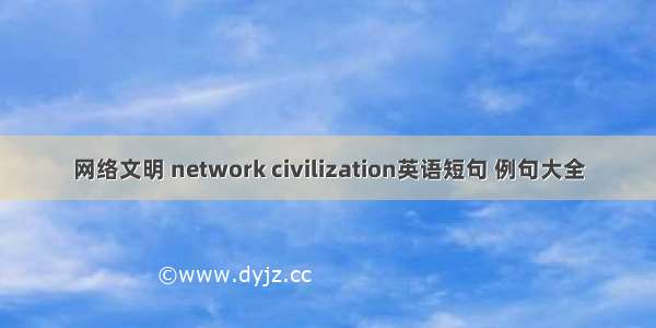 网络文明 network civilization英语短句 例句大全