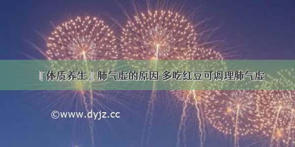 『体质养生』肺气虚的原因 多吃红豆可调理肺气虚