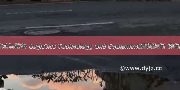 物流技术与装备 Logistics Technology and Equipment英语短句 例句大全