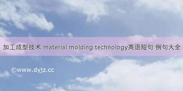 加工成型技术 material molding technology英语短句 例句大全