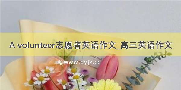 A volunteer志愿者英语作文_高三英语作文