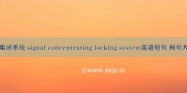 信集闭系统 signal concentrating locking system英语短句 例句大全