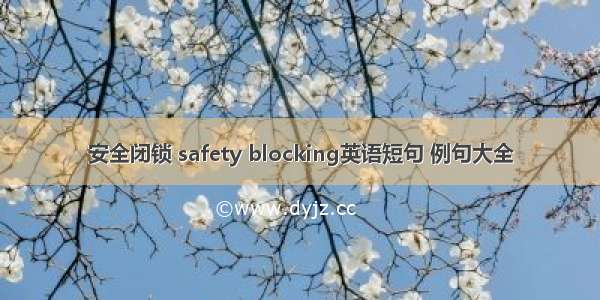 安全闭锁 safety blocking英语短句 例句大全