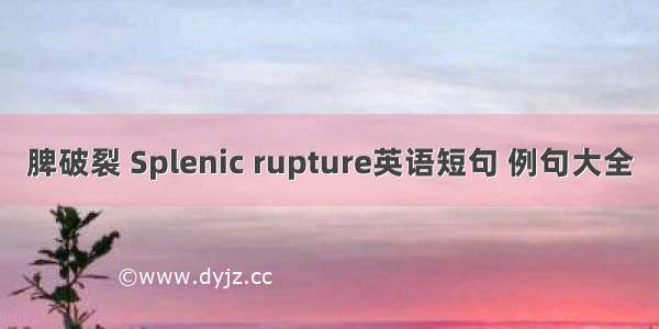 脾破裂 Splenic rupture英语短句 例句大全