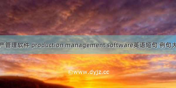 生产管理软件 production management software英语短句 例句大全