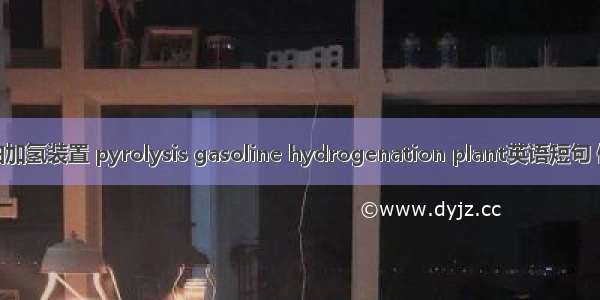 裂解汽油加氢装置 pyrolysis gasoline hydrogenation plant英语短句 例句大全