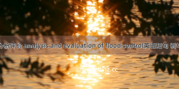 防洪分析评价 analysis and evaluation of flood control英语短句 例句大全