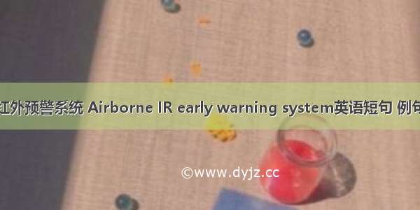 机载红外预警系统 Airborne IR early warning system英语短句 例句大全