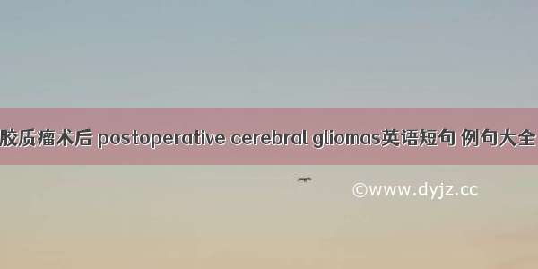 脑胶质瘤术后 postoperative cerebral gliomas英语短句 例句大全