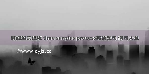 时间盈余过程 time surplus process英语短句 例句大全