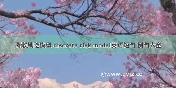 离散风险模型 discrete risk model英语短句 例句大全