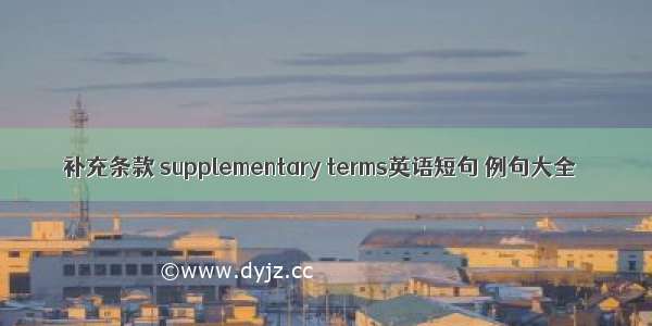 补充条款 supplementary terms英语短句 例句大全