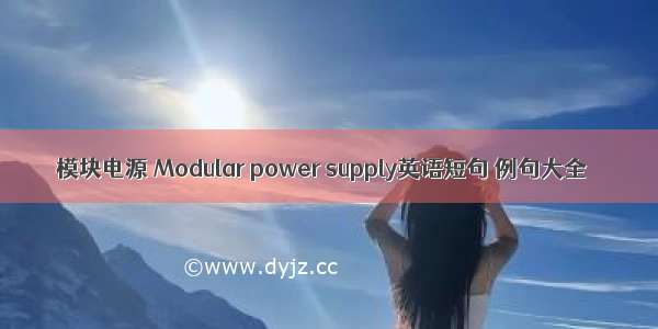 模块电源 Modular power supply英语短句 例句大全