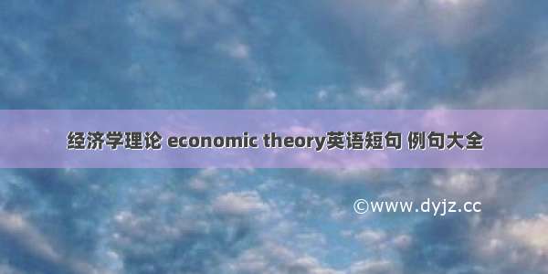 经济学理论 economic theory英语短句 例句大全