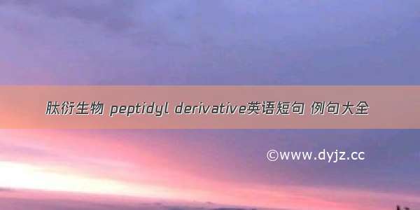 肽衍生物 peptidyl derivative英语短句 例句大全