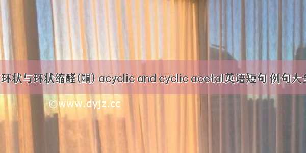 非环状与环状缩醛(酮) acyclic and cyclic acetal英语短句 例句大全