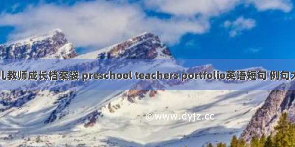 幼儿教师成长档案袋 preschool teachers portfolio英语短句 例句大全