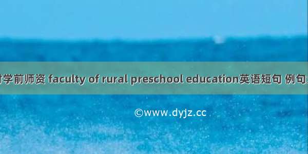 农村学前师资 faculty of rural preschool education英语短句 例句大全