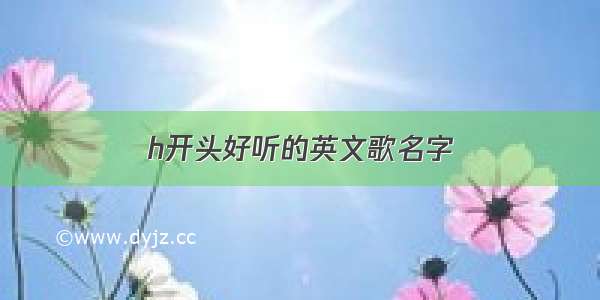 h开头好听的英文歌名字