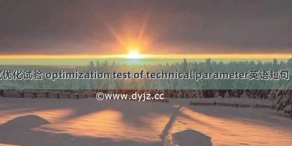 工艺参数优化试验 optimization test of technical parameter英语短句 例句大全
