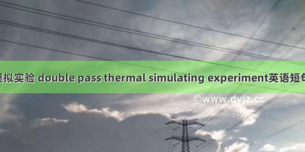 双道次热模拟实验 double pass thermal simulating experiment英语短句 例句大全