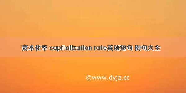 资本化率 capitalization rate英语短句 例句大全