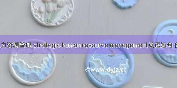 战略性人力资源管理 strategic human resource management英语短句 例句大全